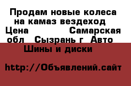 Продам новые колеса на камаз вездеход › Цена ­ 15 500 - Самарская обл., Сызрань г. Авто » Шины и диски   